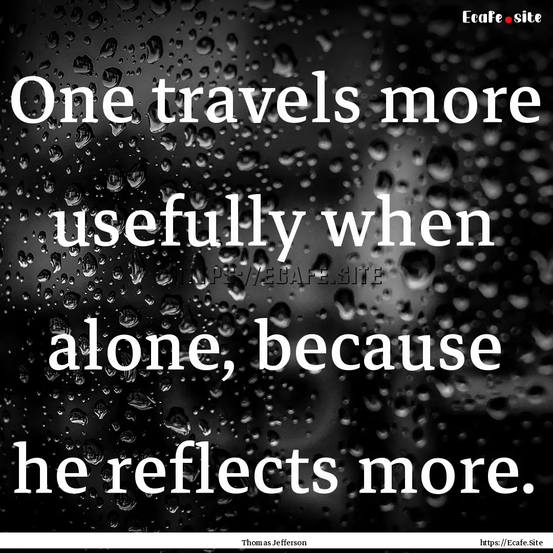 One travels more usefully when alone, because.... : Quote by Thomas Jefferson