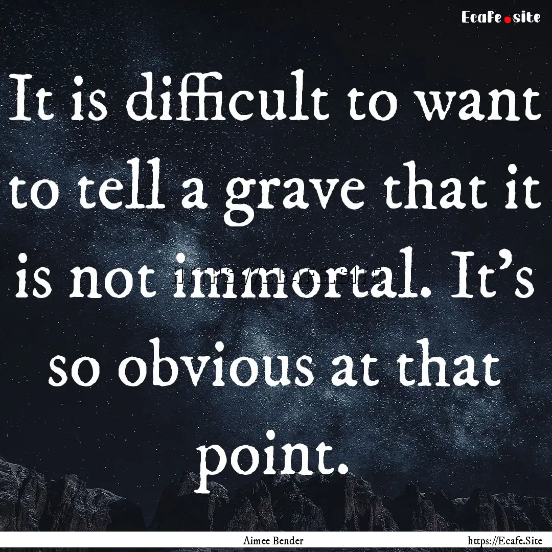 It is difficult to want to tell a grave that.... : Quote by Aimee Bender