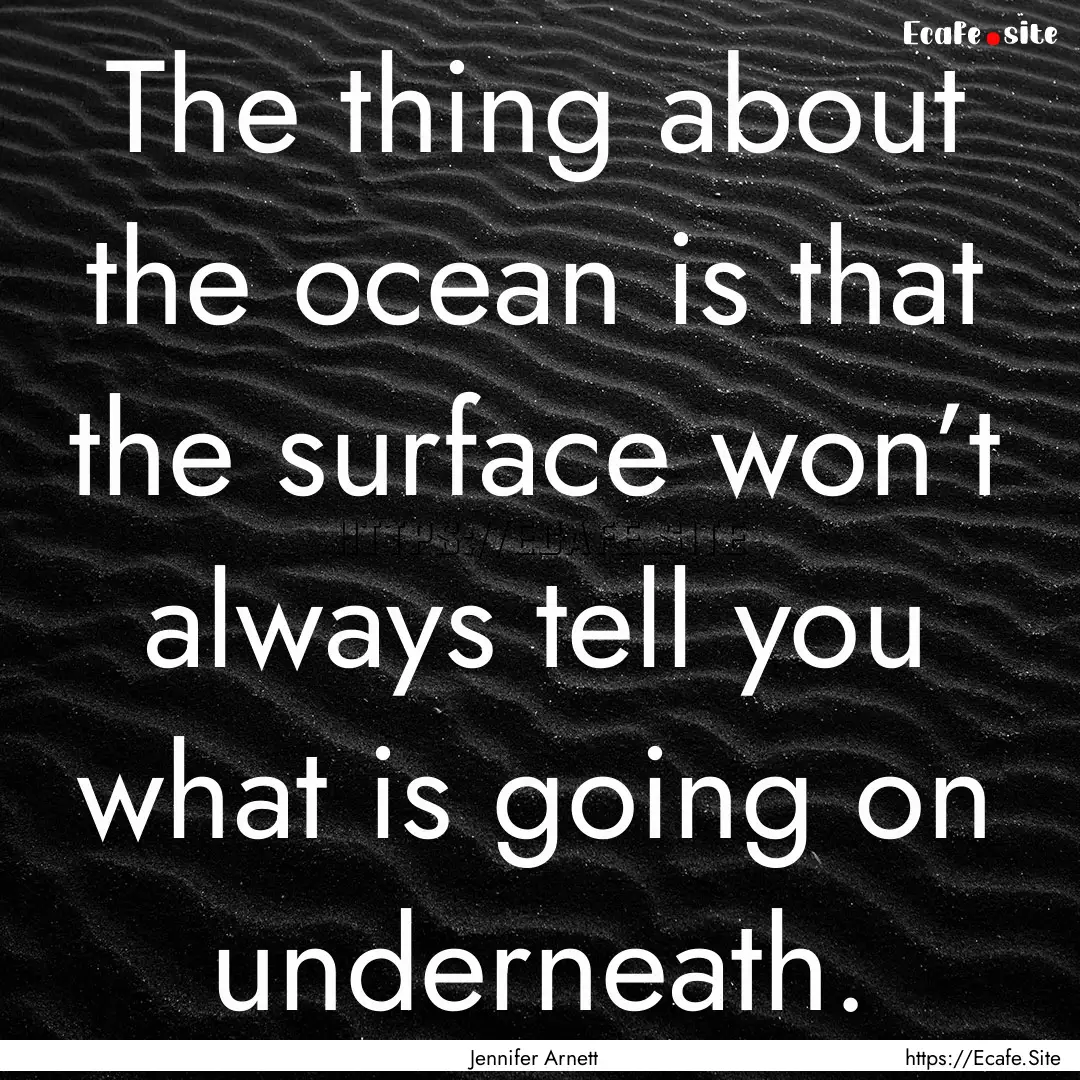 The thing about the ocean is that the surface.... : Quote by Jennifer Arnett