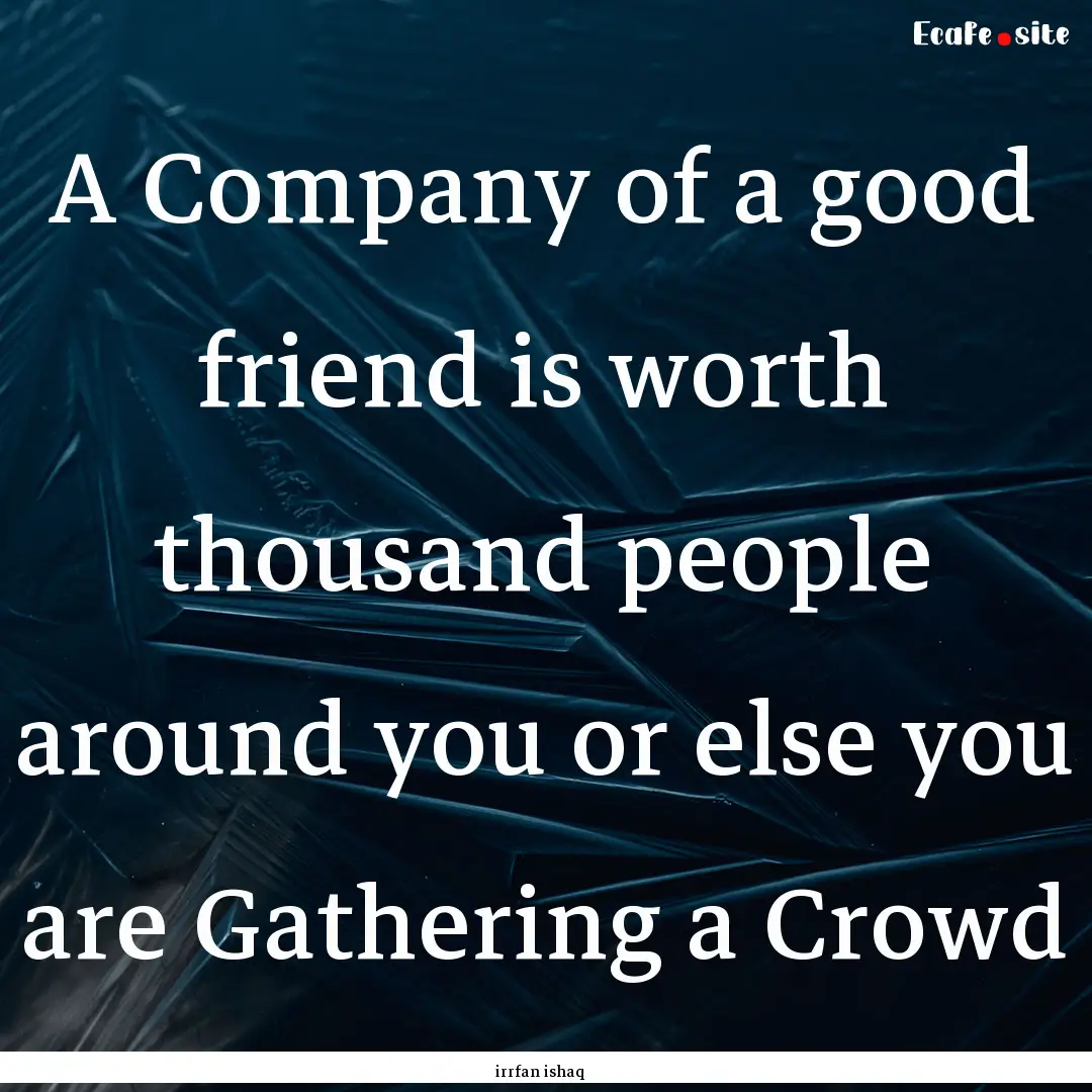 A Company of a good friend is worth thousand.... : Quote by irrfan ishaq