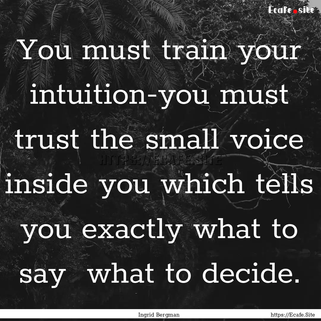 You must train your intuition-you must trust.... : Quote by Ingrid Bergman