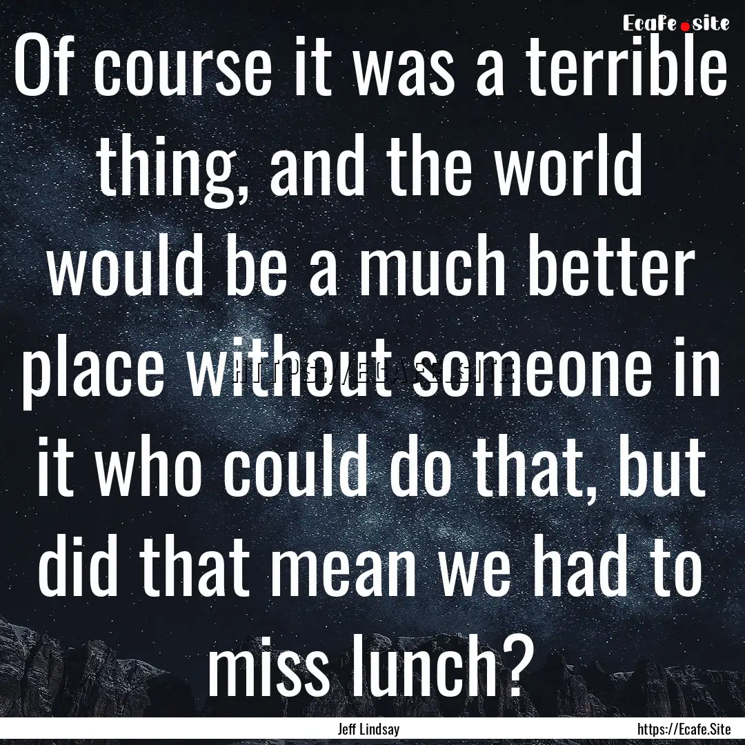 Of course it was a terrible thing, and the.... : Quote by Jeff Lindsay