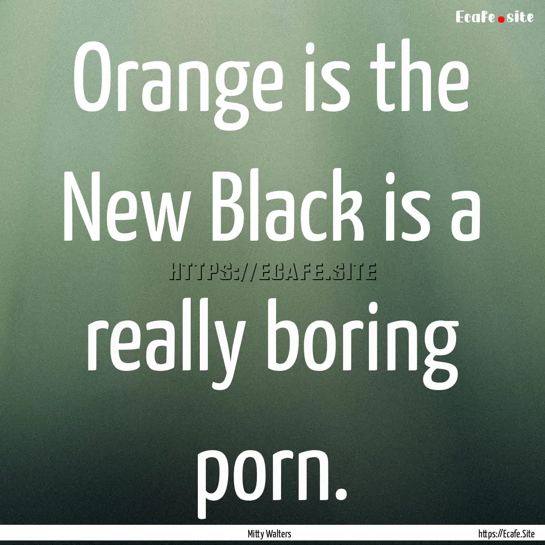 Orange is the New Black is a really boring.... : Quote by Mitty Walters