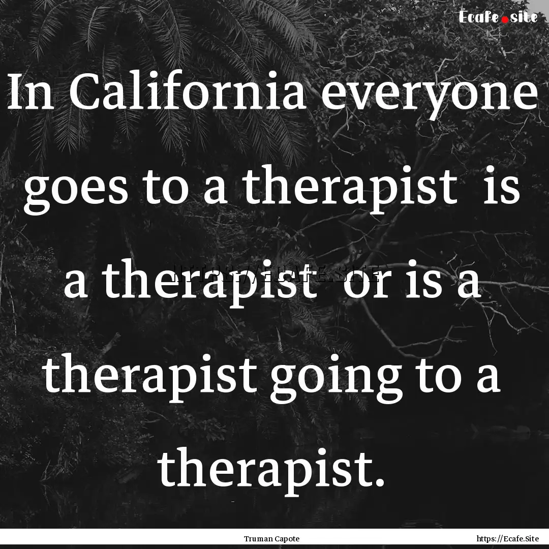 In California everyone goes to a therapist.... : Quote by Truman Capote