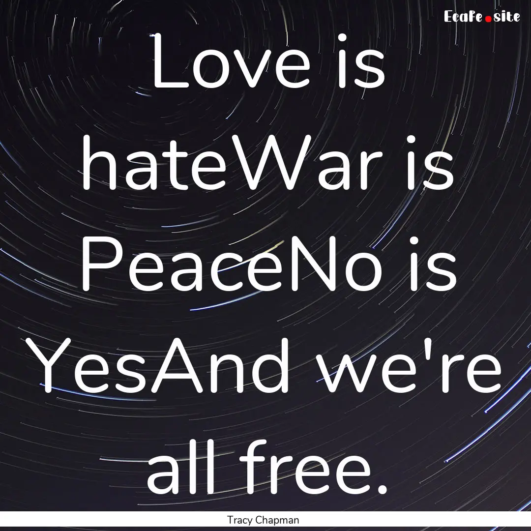 Love is hateWar is PeaceNo is YesAnd we're.... : Quote by Tracy Chapman