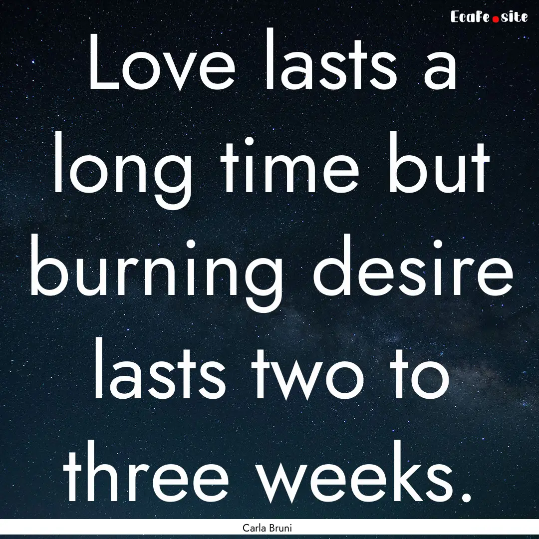 Love lasts a long time but burning desire.... : Quote by Carla Bruni