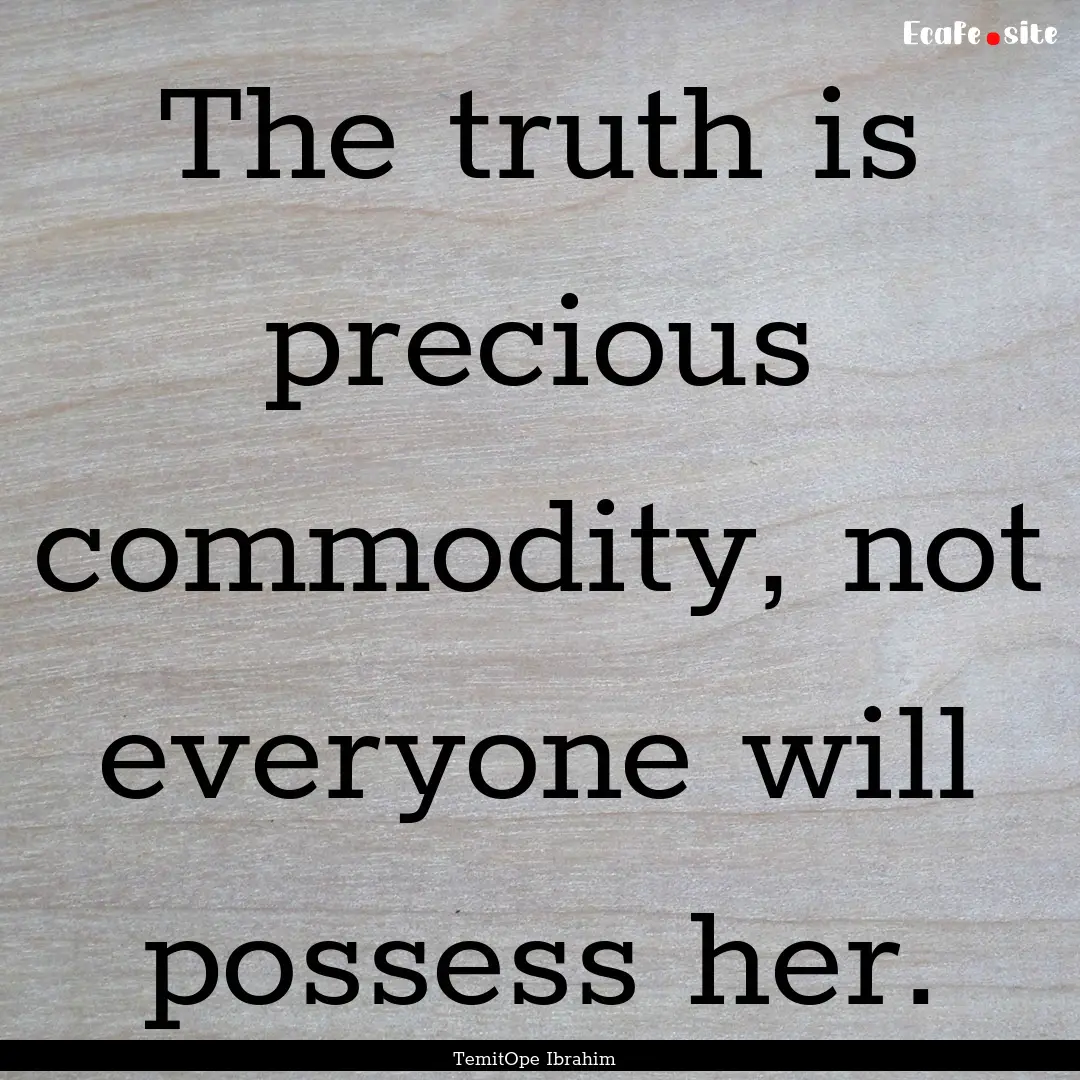 The truth is precious commodity, not everyone.... : Quote by TemitOpe Ibrahim