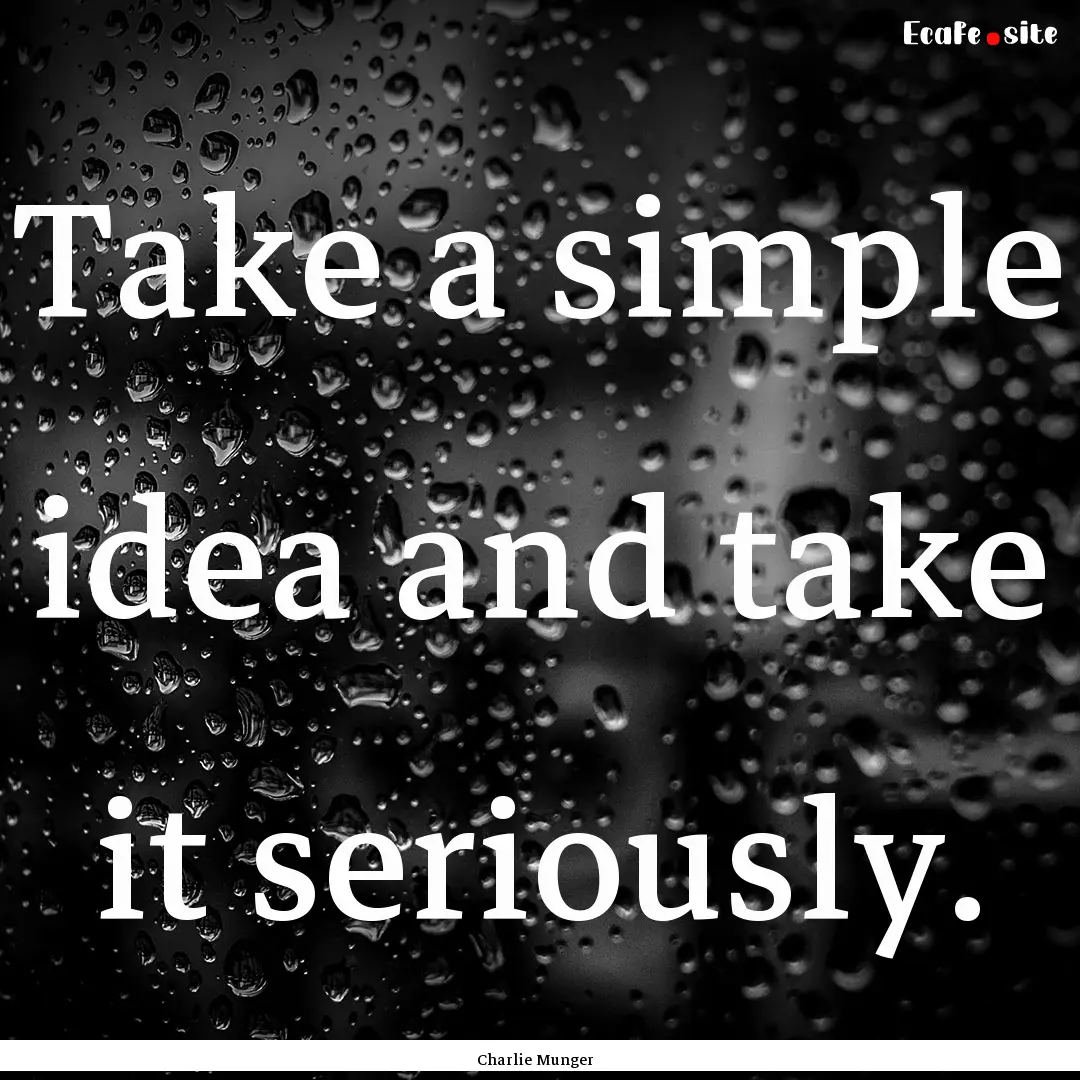 Take a simple idea and take it seriously..... : Quote by Charlie Munger