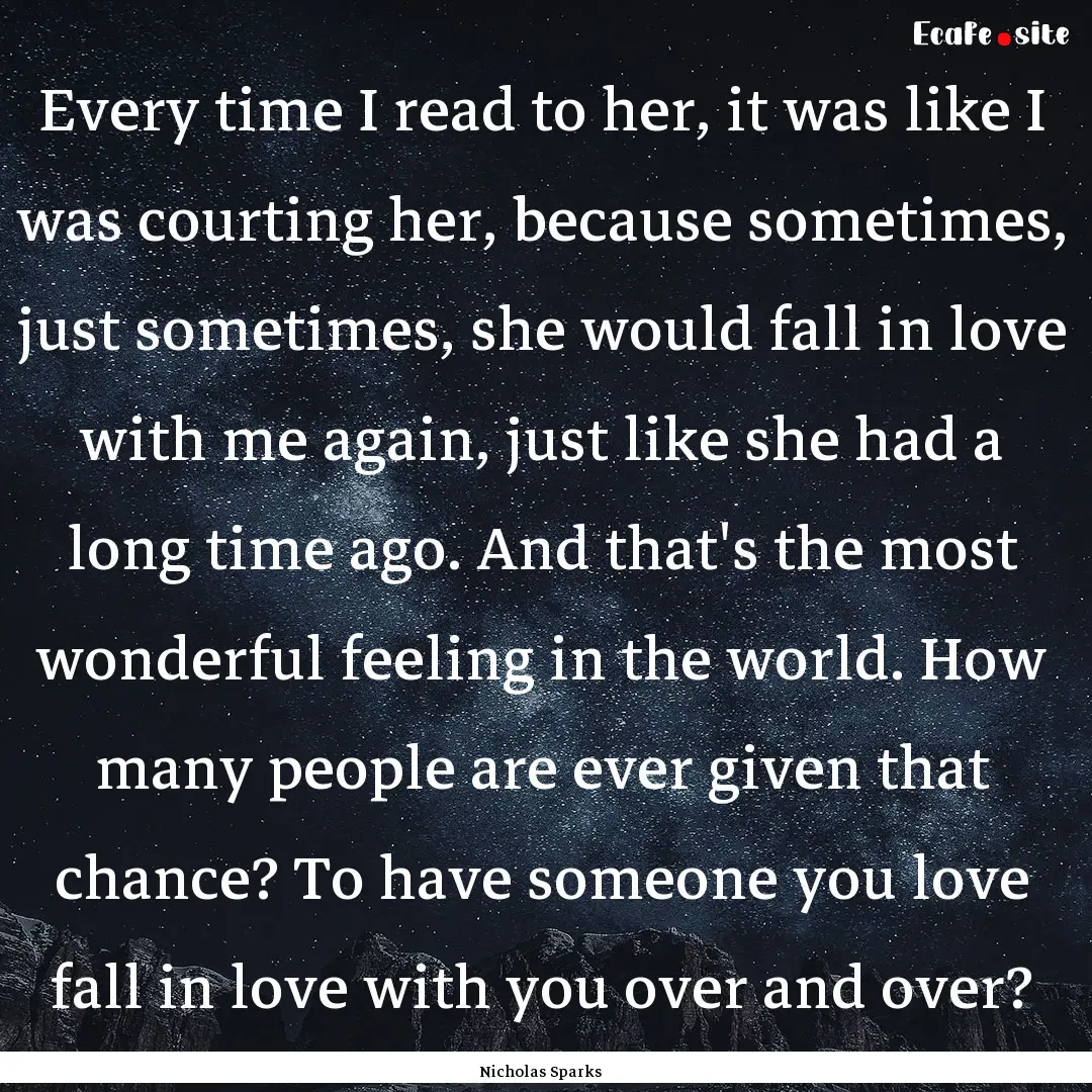 Every time I read to her, it was like I was.... : Quote by Nicholas Sparks