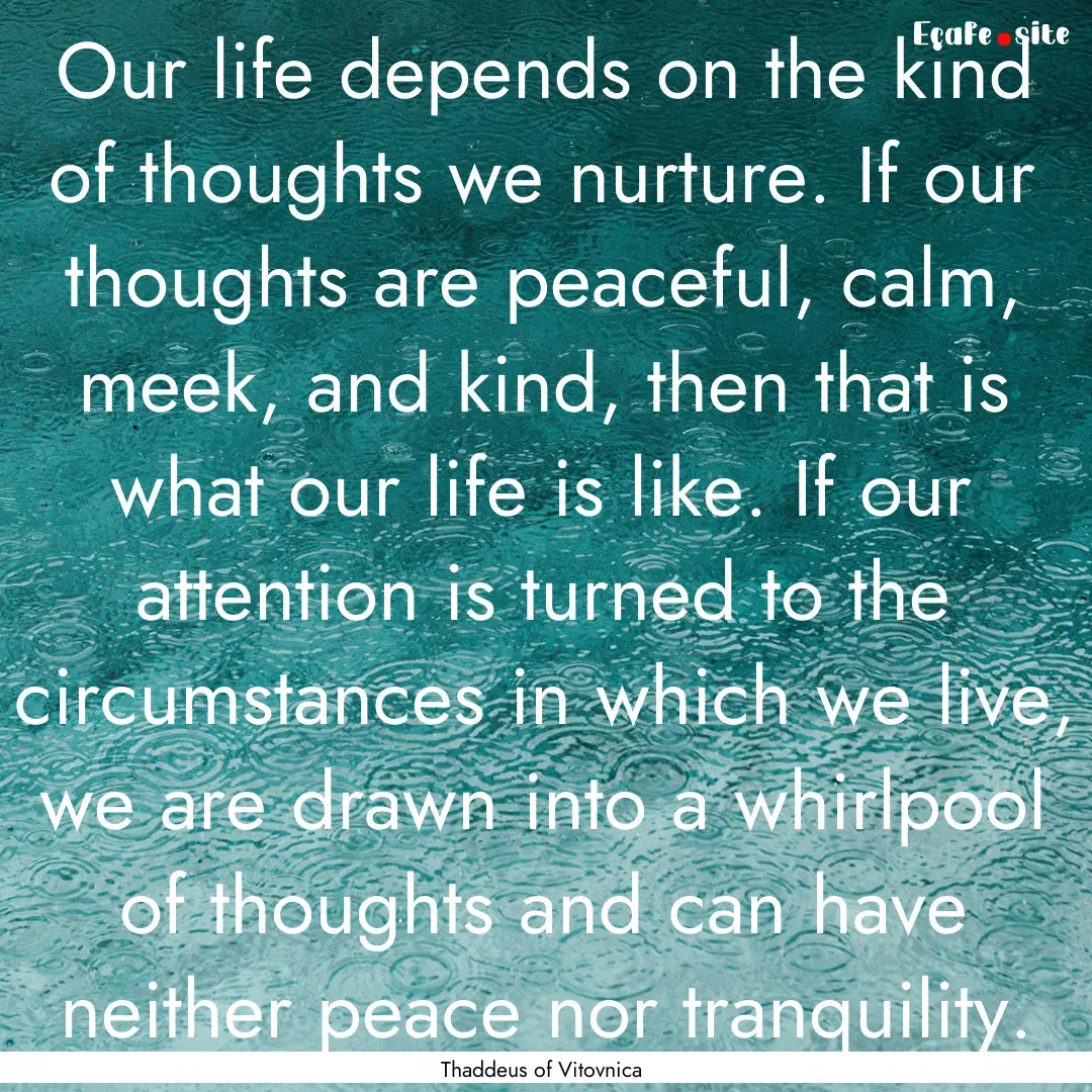 Our life depends on the kind of thoughts.... : Quote by Thaddeus of Vitovnica