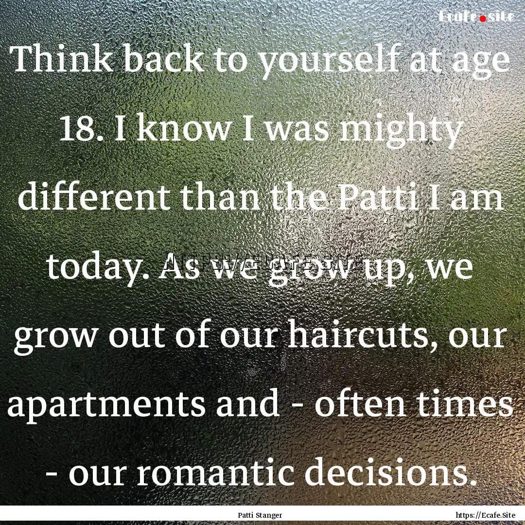 Think back to yourself at age 18. I know.... : Quote by Patti Stanger