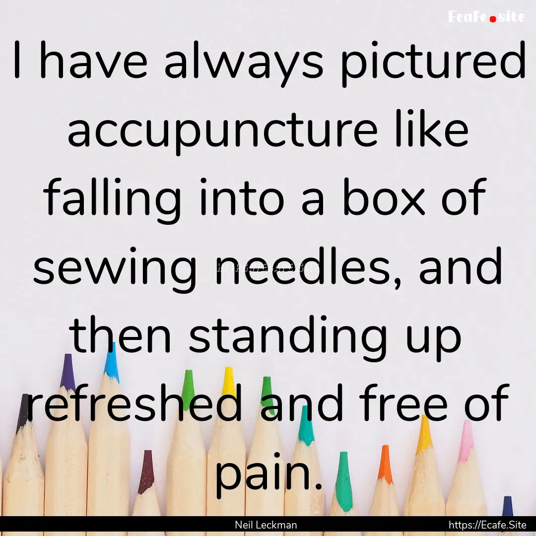 I have always pictured accupuncture like.... : Quote by Neil Leckman