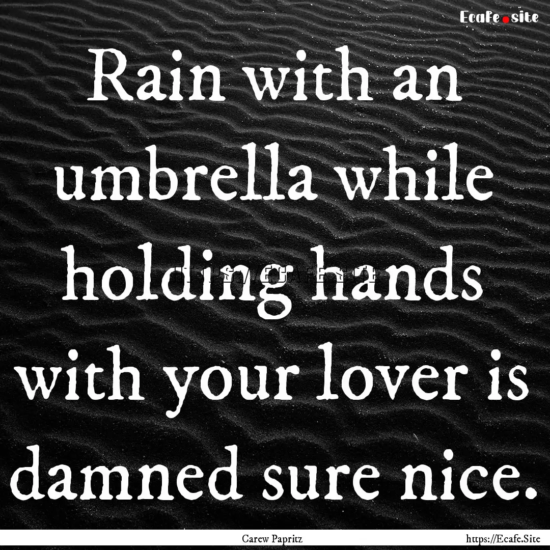 Rain with an umbrella while holding hands.... : Quote by Carew Papritz