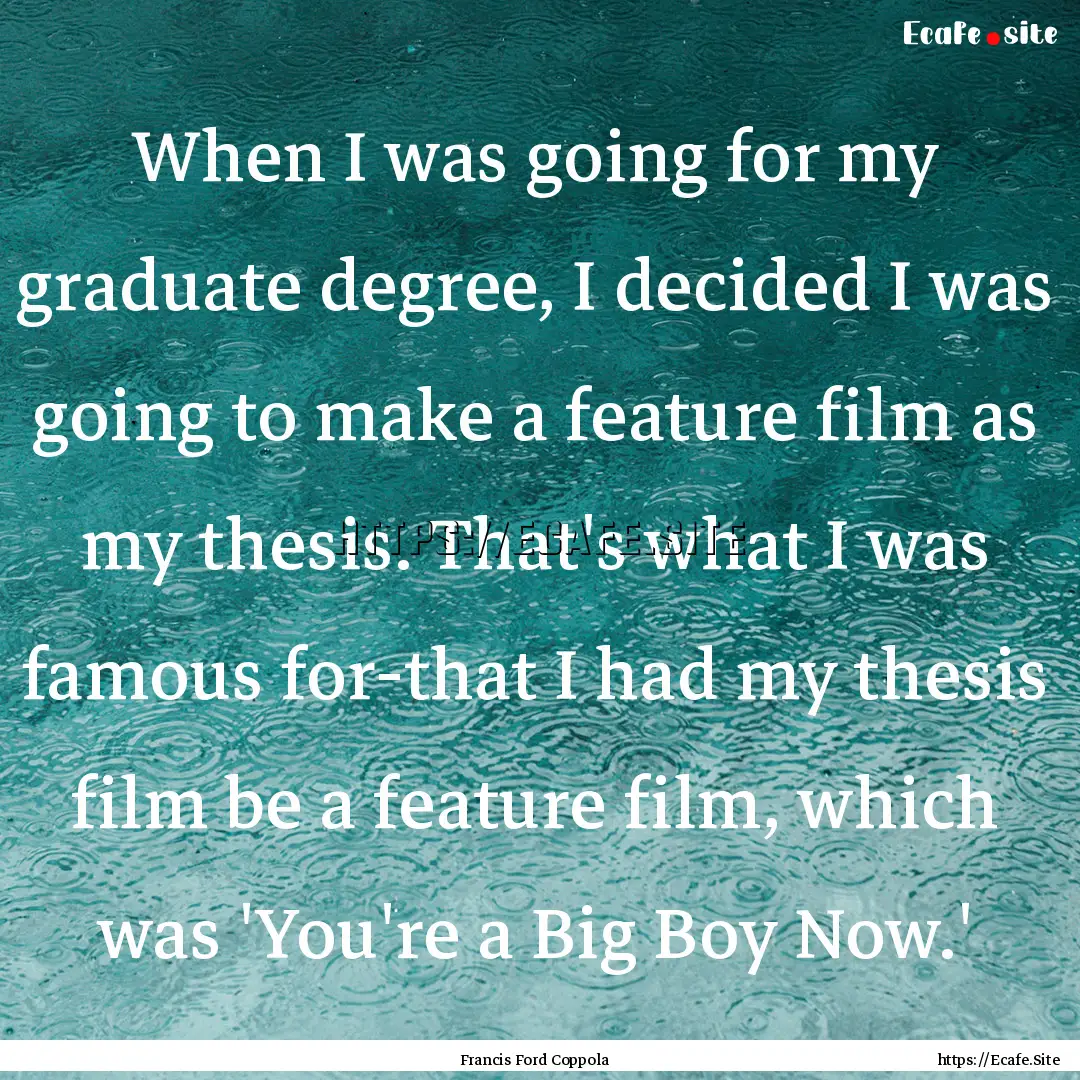 When I was going for my graduate degree,.... : Quote by Francis Ford Coppola