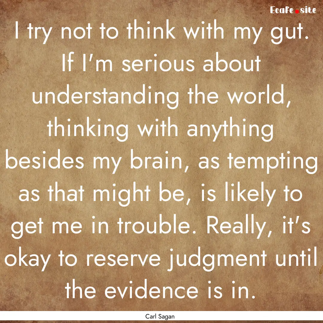 I try not to think with my gut. If I'm serious.... : Quote by Carl Sagan