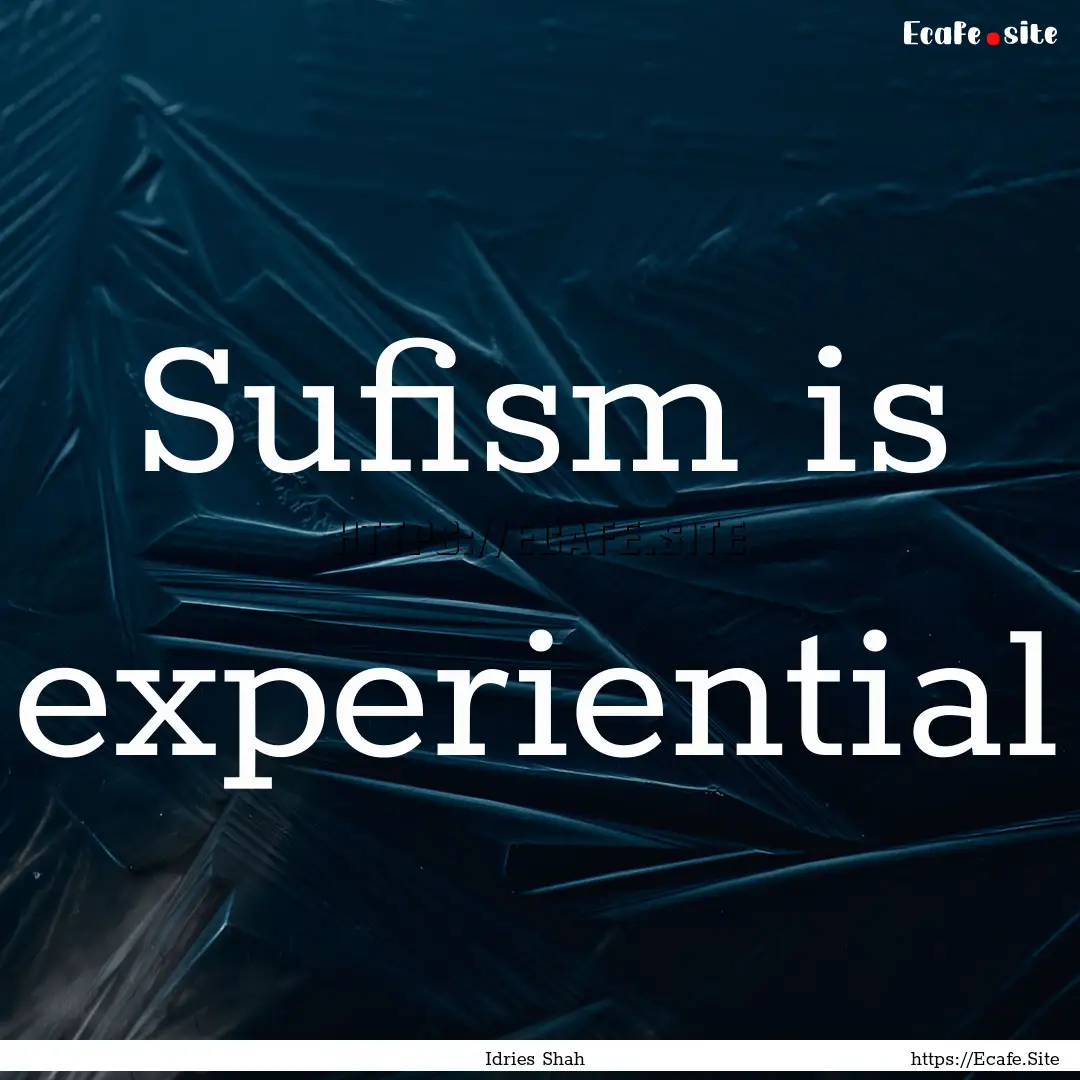 Sufism is experiential : Quote by Idries Shah