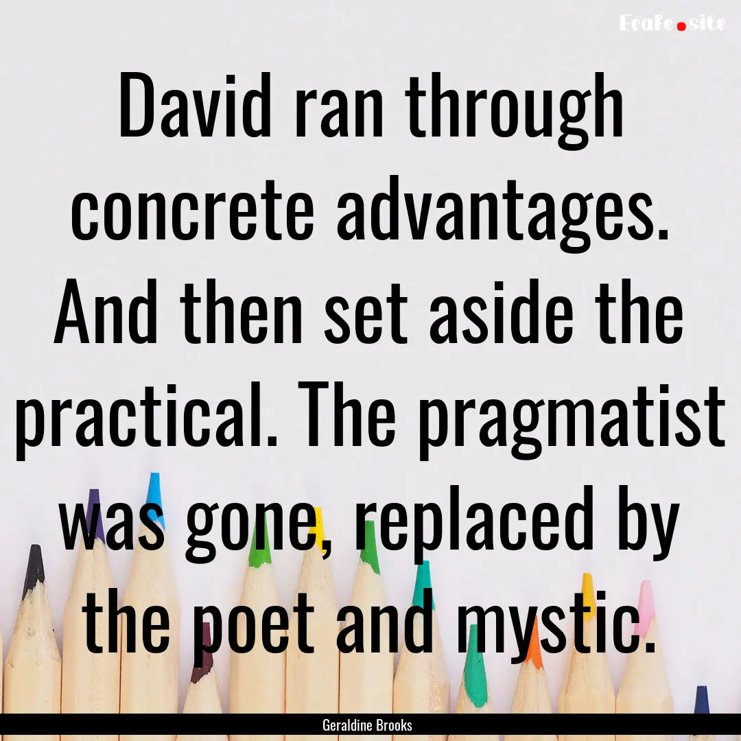 David ran through concrete advantages. And.... : Quote by Geraldine Brooks