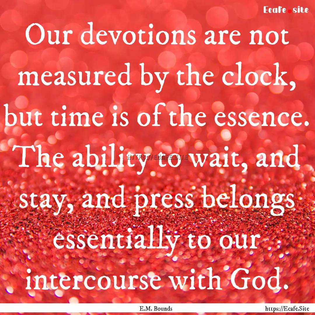 Our devotions are not measured by the clock,.... : Quote by E.M. Bounds