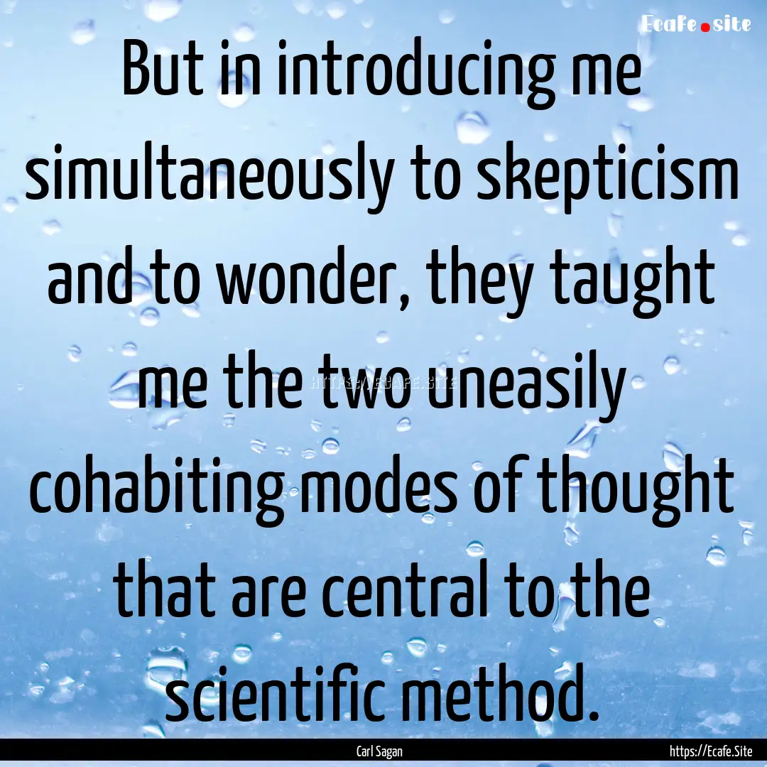 But in introducing me simultaneously to skepticism.... : Quote by Carl Sagan