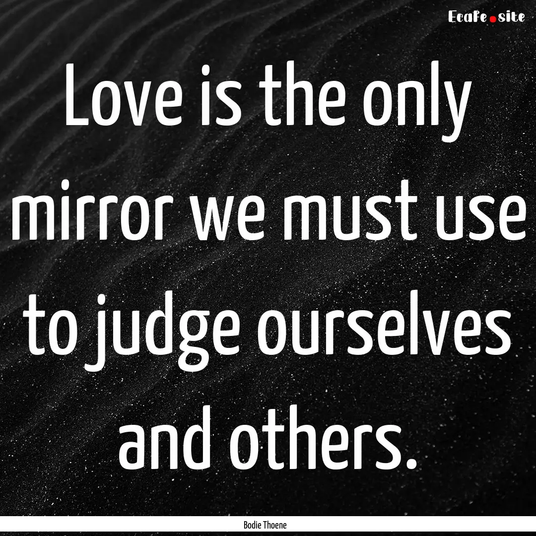 Love is the only mirror we must use to judge.... : Quote by Bodie Thoene