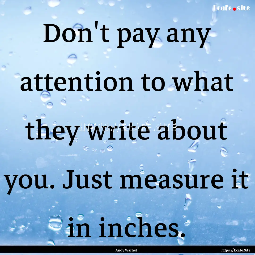 Don't pay any attention to what they write.... : Quote by Andy Warhol