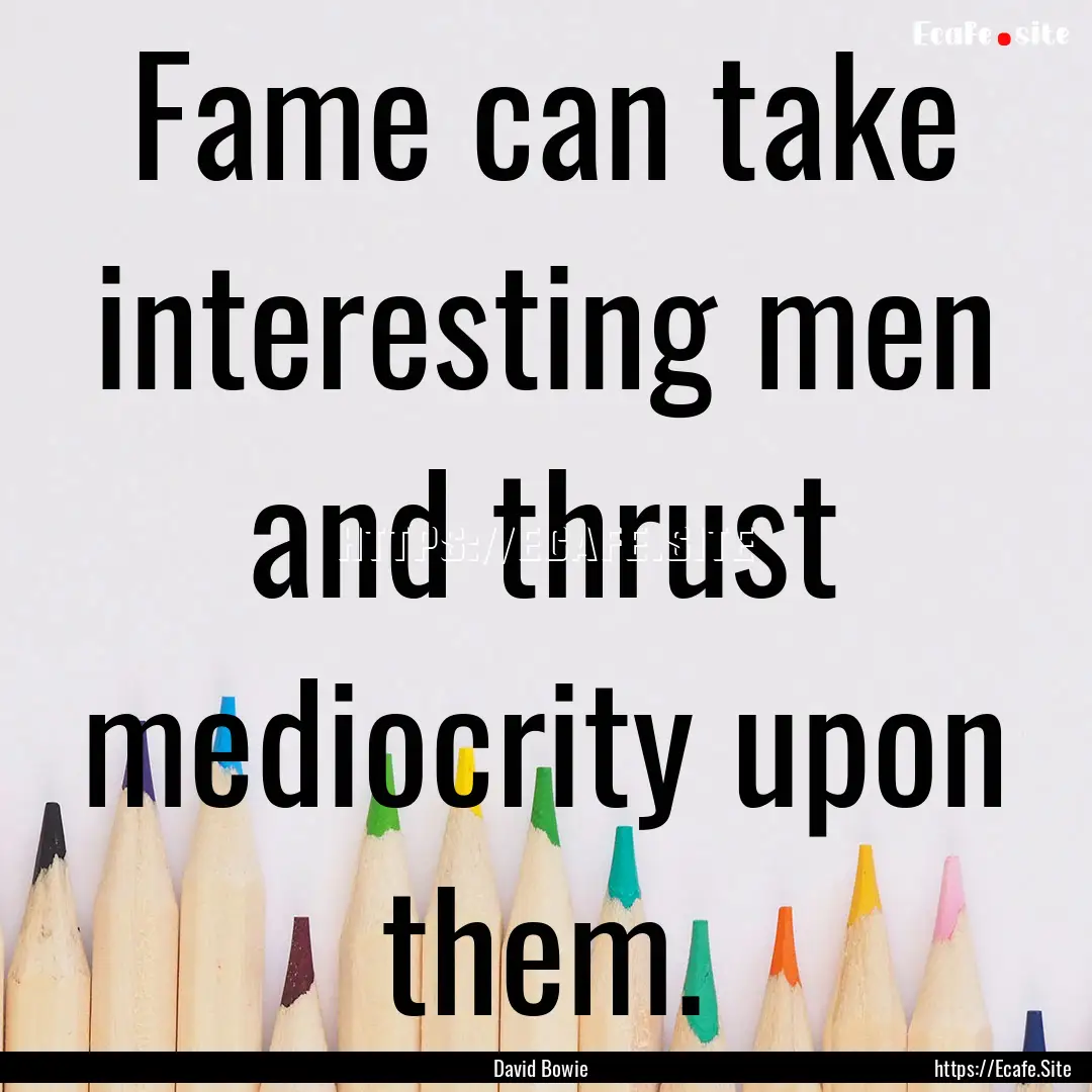 Fame can take interesting men and thrust.... : Quote by David Bowie