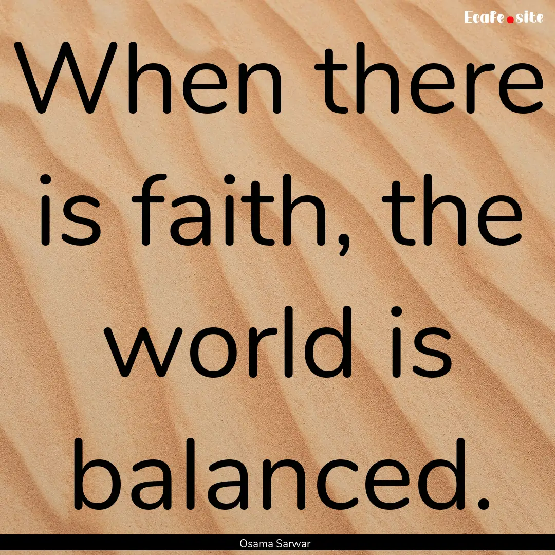 When there is faith, the world is balanced..... : Quote by Osama Sarwar