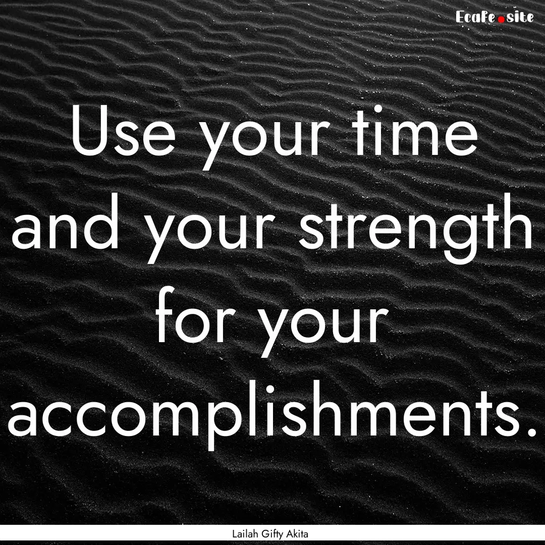 Use your time and your strength for your.... : Quote by Lailah Gifty Akita