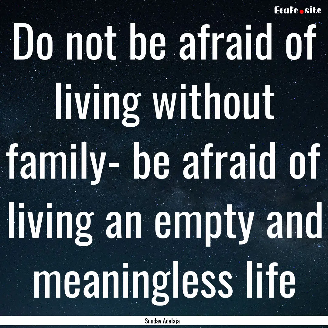 Do not be afraid of living without family-.... : Quote by Sunday Adelaja