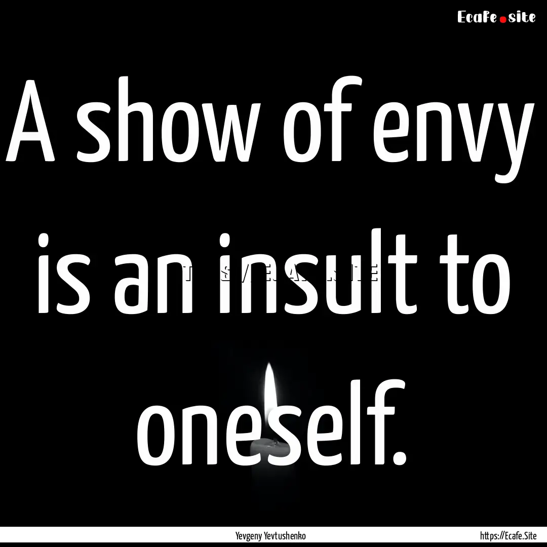 A show of envy is an insult to oneself. : Quote by Yevgeny Yevtushenko