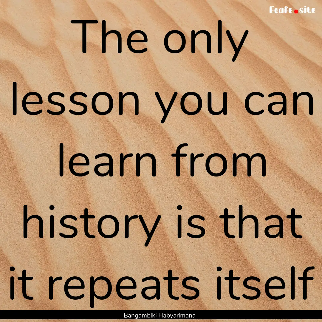 The only lesson you can learn from history.... : Quote by Bangambiki Habyarimana