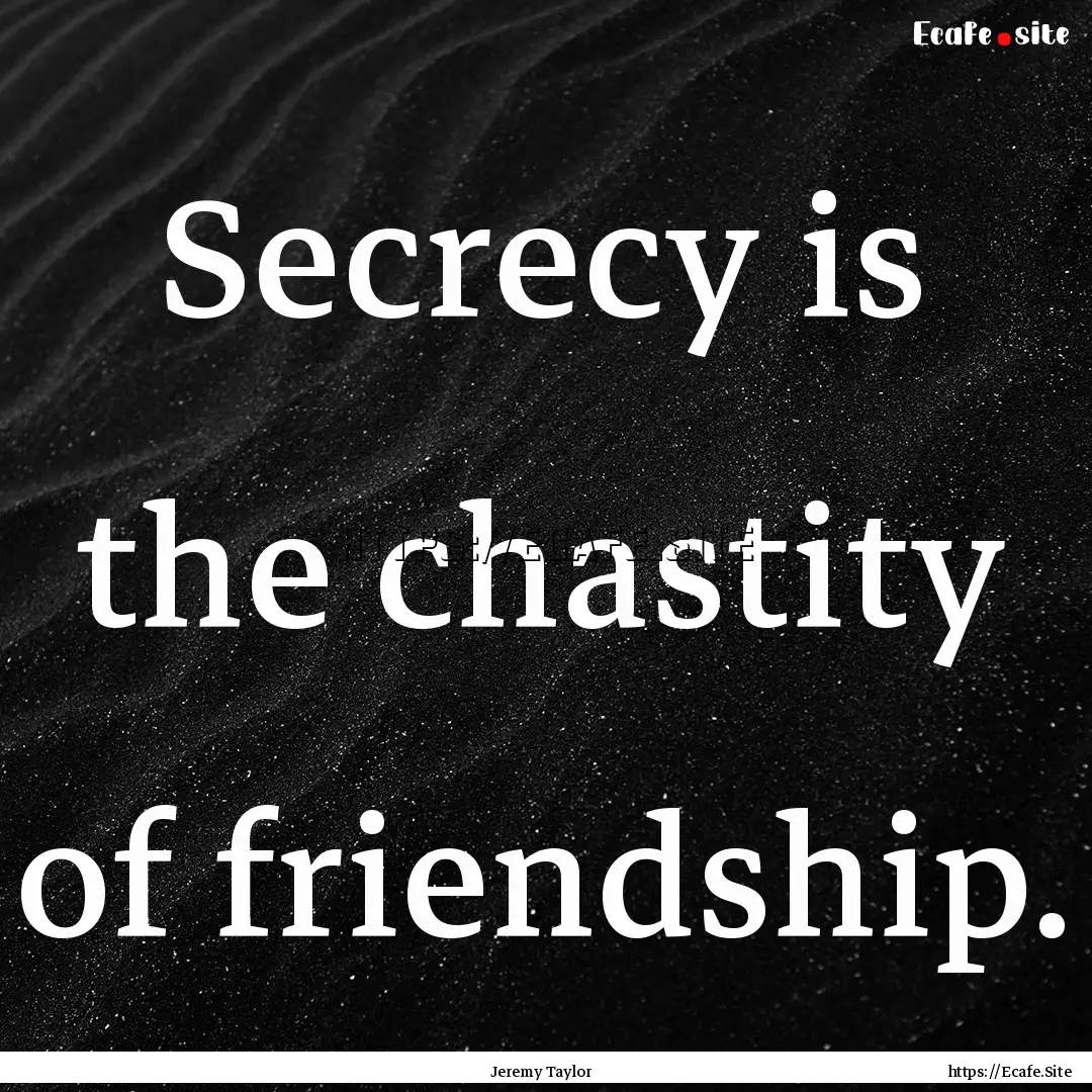 Secrecy is the chastity of friendship. : Quote by Jeremy Taylor