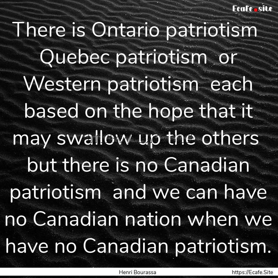 There is Ontario patriotism Quebec patriotism.... : Quote by Henri Bourassa