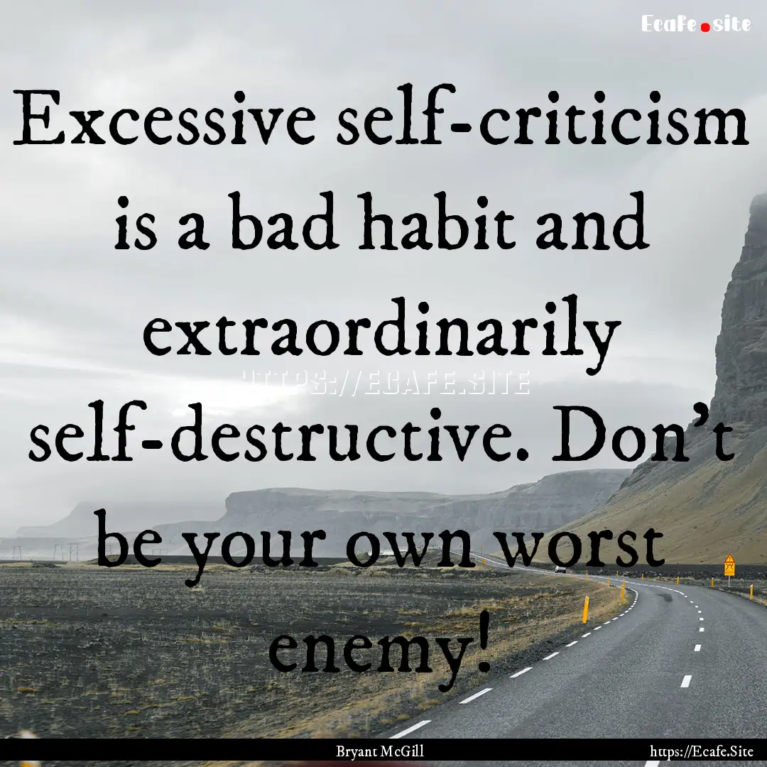 Excessive self-criticism is a bad habit and.... : Quote by Bryant McGill