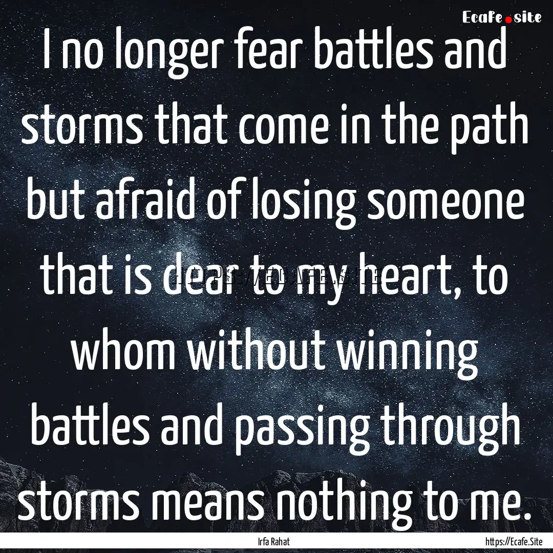 I no longer fear battles and storms that.... : Quote by Irfa Rahat