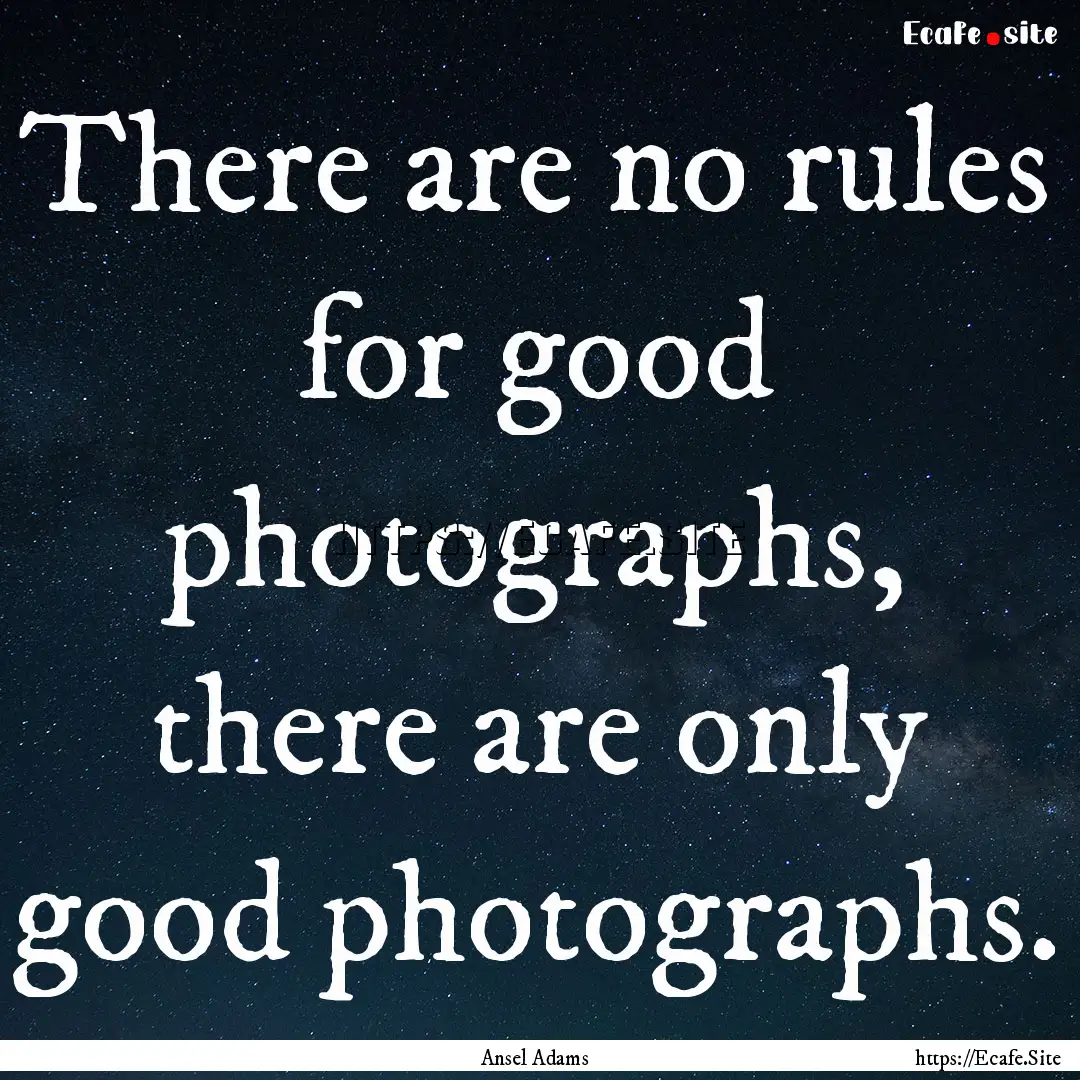 There are no rules for good photographs,.... : Quote by Ansel Adams