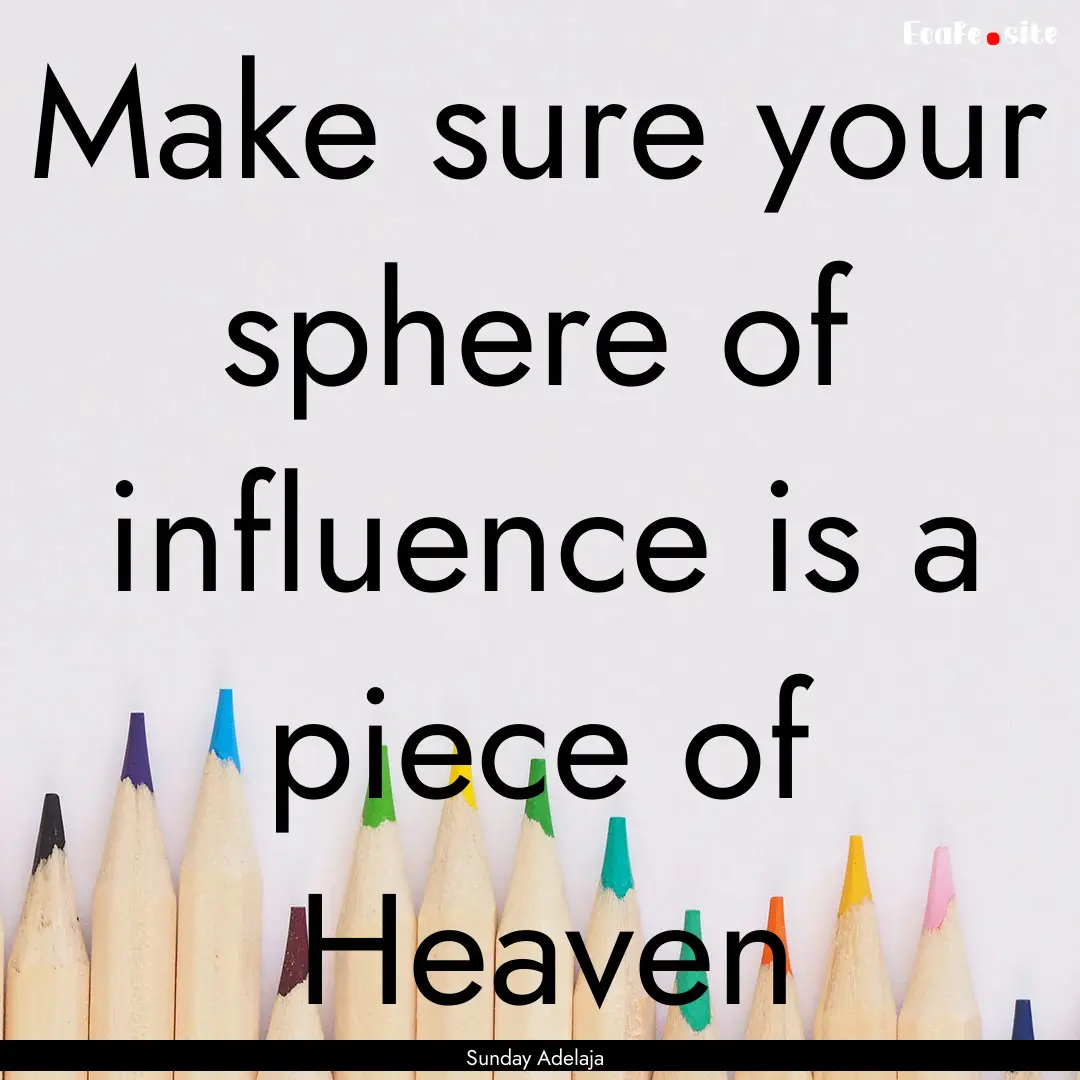 Make sure your sphere of influence is a piece.... : Quote by Sunday Adelaja