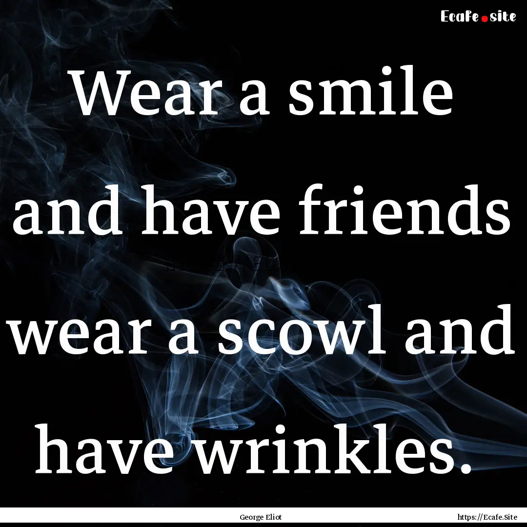 Wear a smile and have friends wear a scowl.... : Quote by George Eliot