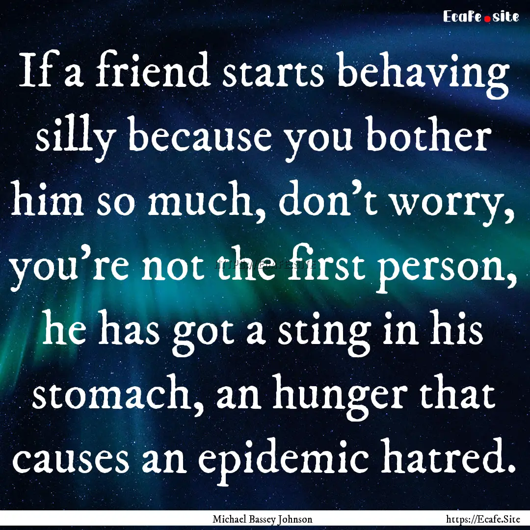 If a friend starts behaving silly because.... : Quote by Michael Bassey Johnson