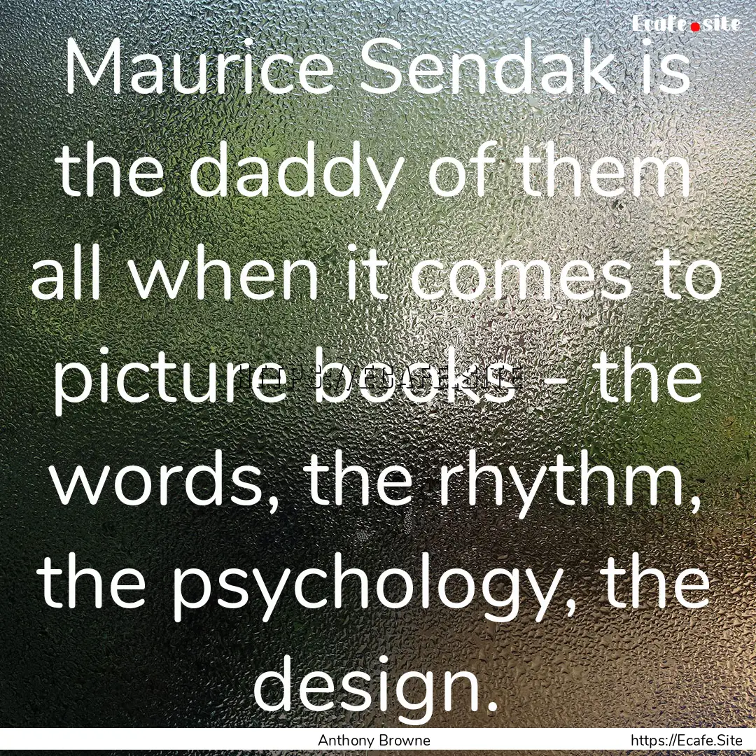 Maurice Sendak is the daddy of them all when.... : Quote by Anthony Browne