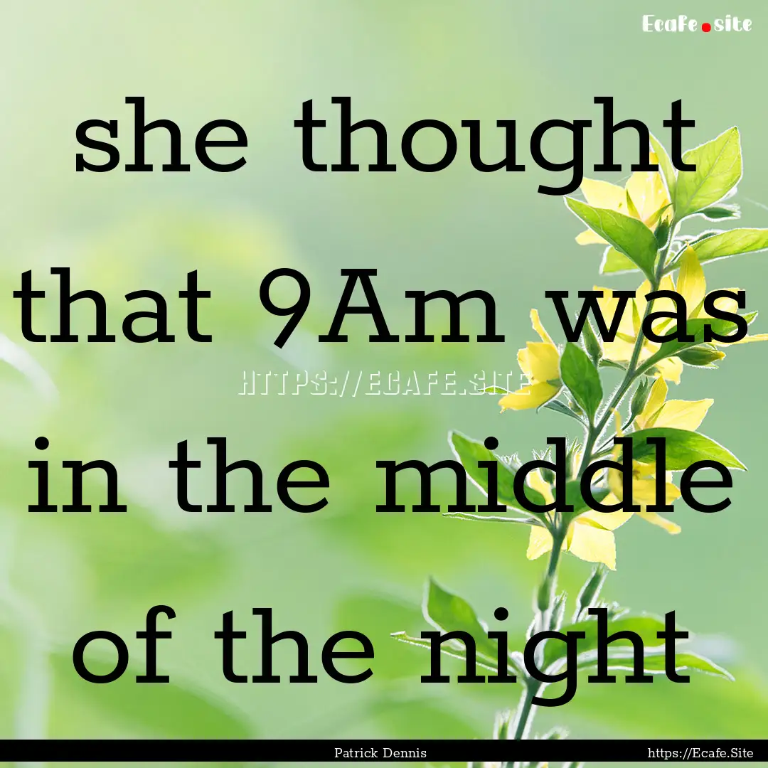 she thought that 9Am was in the middle of.... : Quote by Patrick Dennis