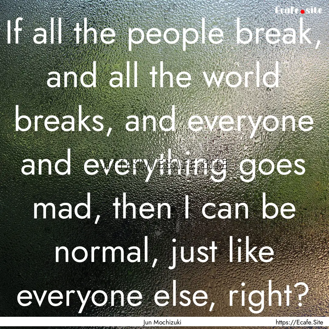 If all the people break, and all the world.... : Quote by Jun Mochizuki