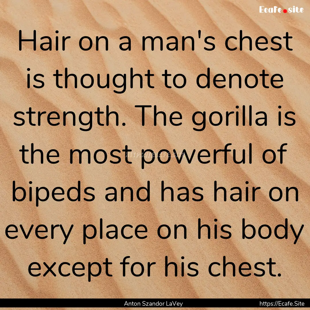 Hair on a man's chest is thought to denote.... : Quote by Anton Szandor LaVey