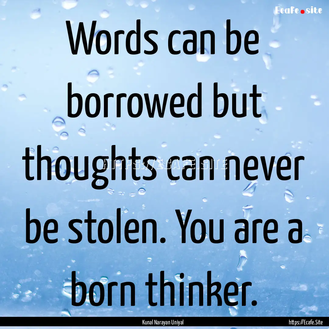 Words can be borrowed but thoughts can never.... : Quote by Kunal Narayan Uniyal