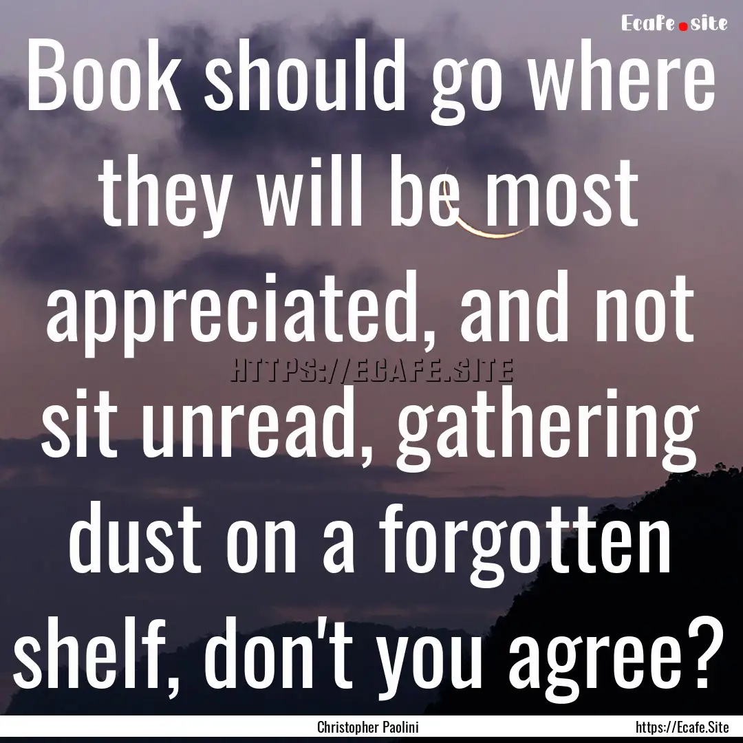 Book should go where they will be most appreciated,.... : Quote by Christopher Paolini