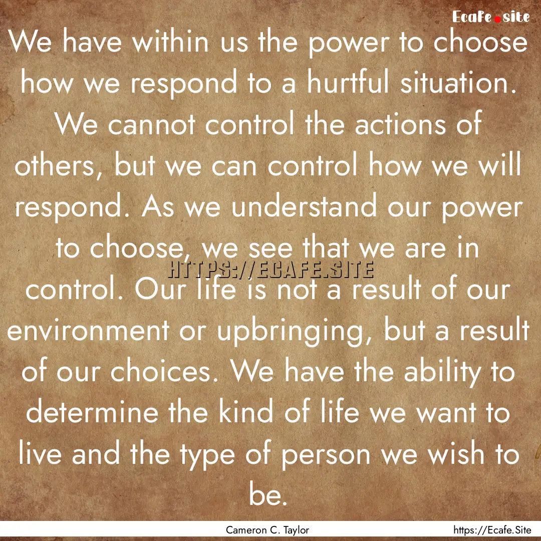 We have within us the power to choose how.... : Quote by Cameron C. Taylor