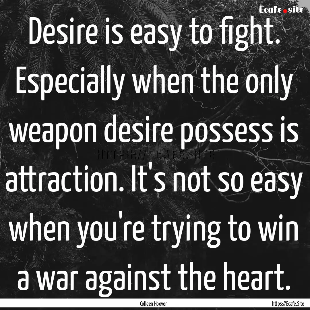 Desire is easy to fight. Especially when.... : Quote by Colleen Hoover