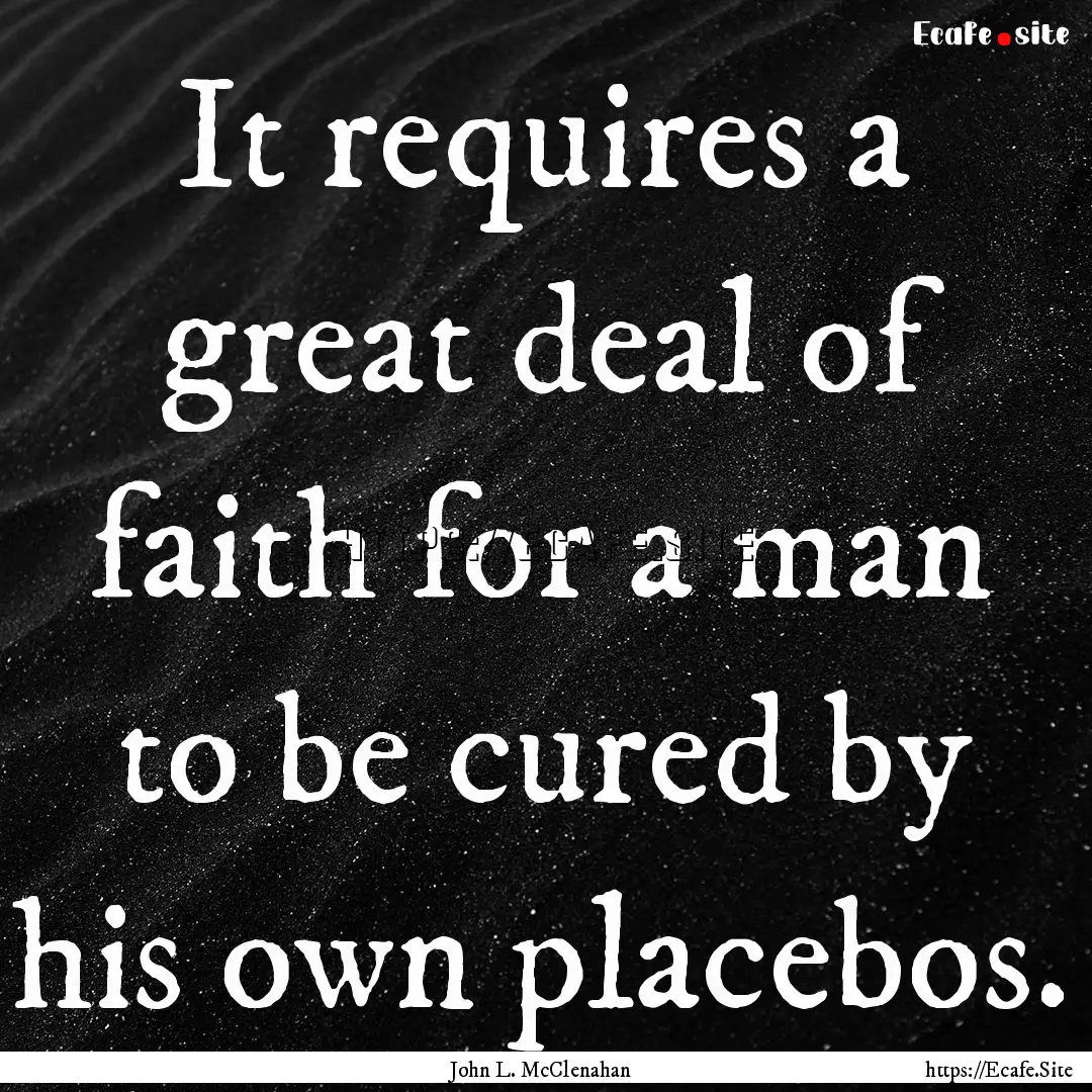 It requires a great deal of faith for a man.... : Quote by John L. McClenahan