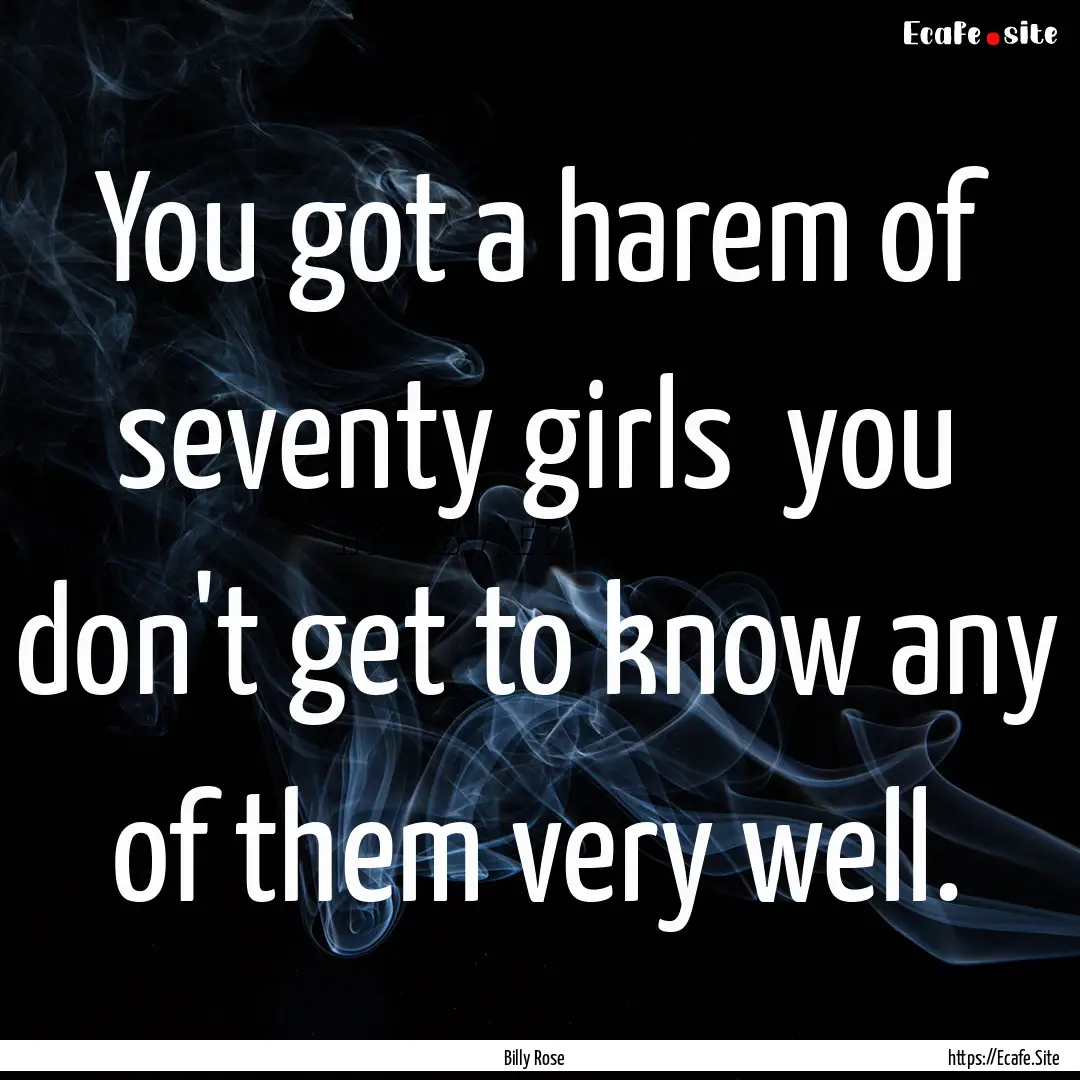 You got a harem of seventy girls you don't.... : Quote by Billy Rose