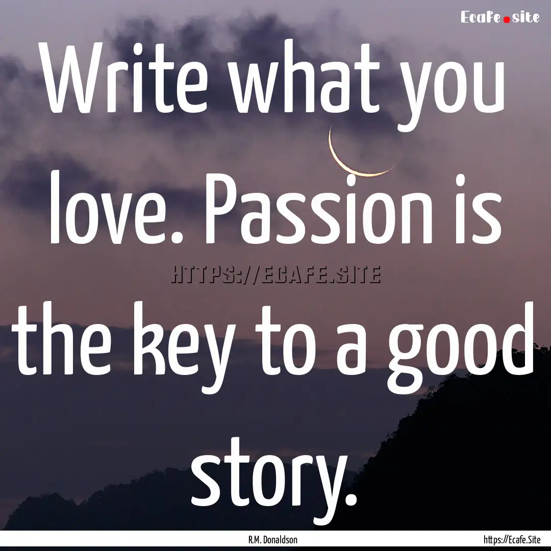 Write what you love. Passion is the key to.... : Quote by R.M. Donaldson